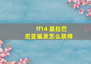 ff14 基拉巴尼亚编发怎么获得